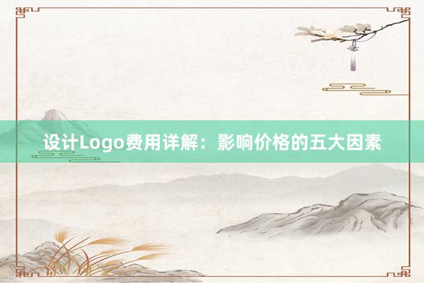 设计Logo费用详解：影响价格的五大因素