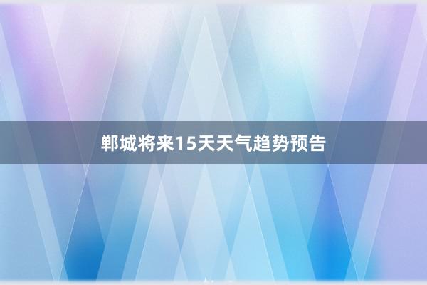 郸城将来15天天气趋势预告