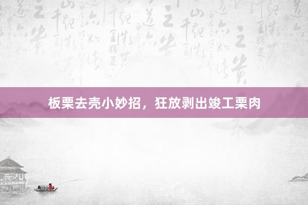 板栗去壳小妙招，狂放剥出竣工栗肉