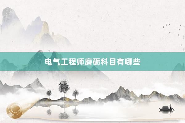 电气工程师磨砺科目有哪些