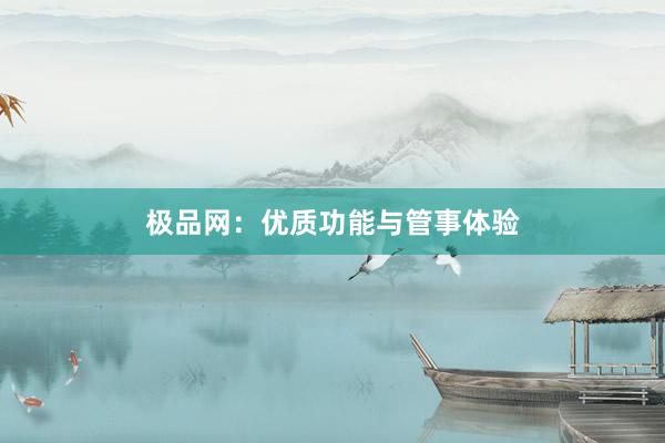 极品网：优质功能与管事体验