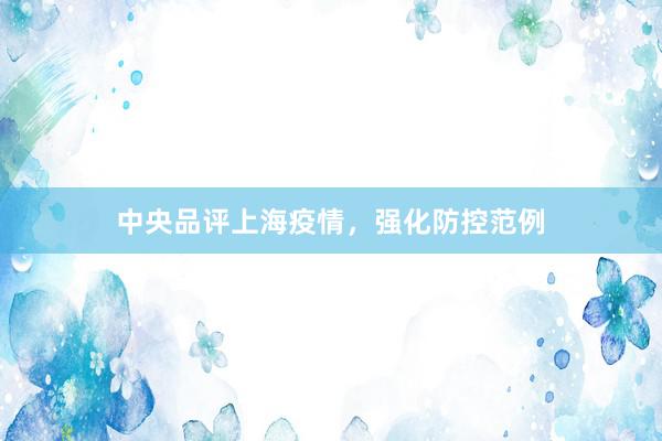 中央品评上海疫情，强化防控范例