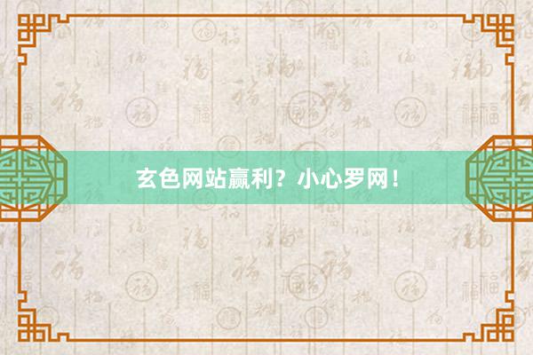 玄色网站赢利？小心罗网！