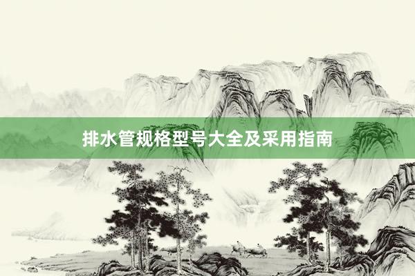 排水管规格型号大全及采用指南