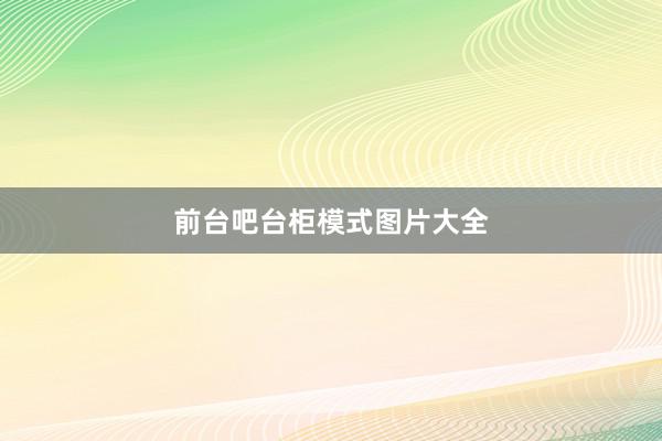 前台吧台柜模式图片大全