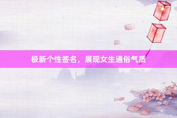 极新个性签名，展现女生通俗气质