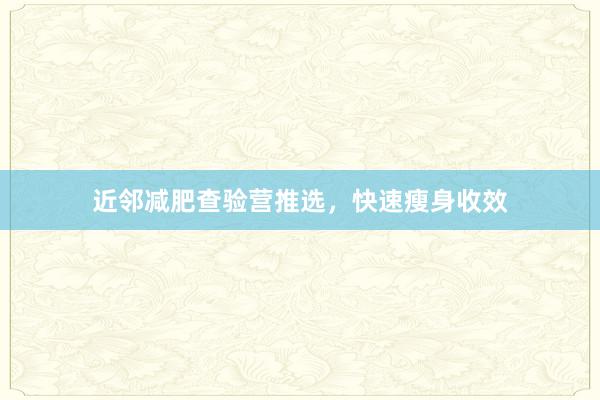 近邻减肥查验营推选，快速瘦身收效