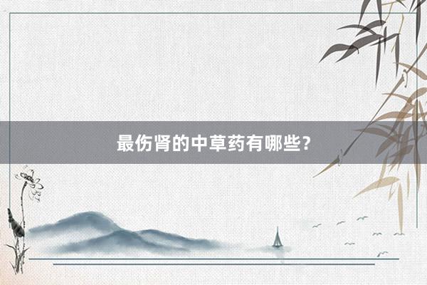 最伤肾的中草药有哪些？