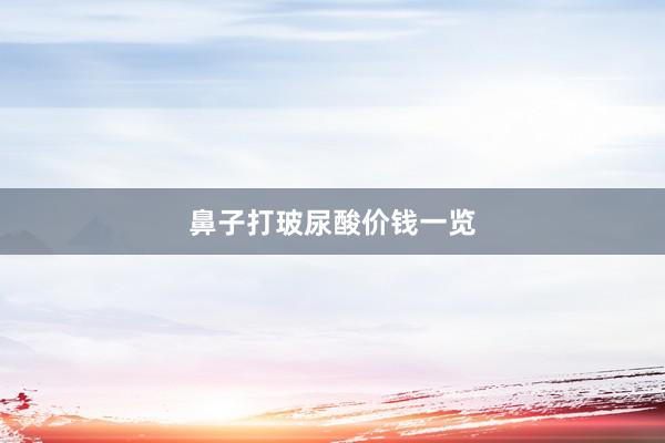 鼻子打玻尿酸价钱一览