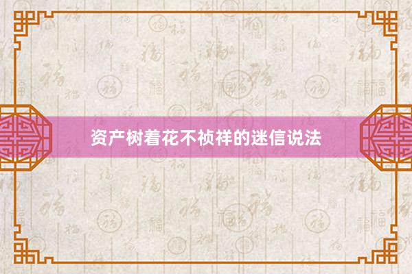 资产树着花不祯祥的迷信说法