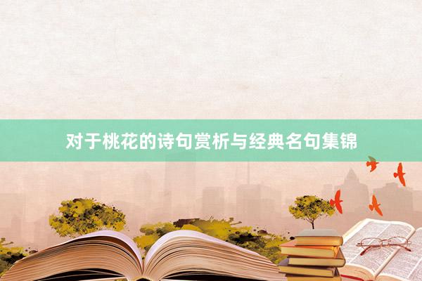 对于桃花的诗句赏析与经典名句集锦