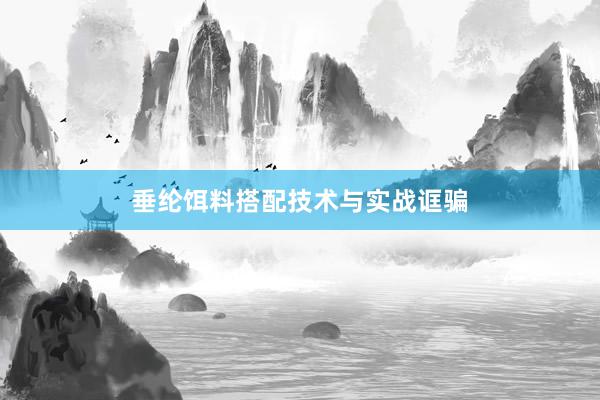 垂纶饵料搭配技术与实战诓骗