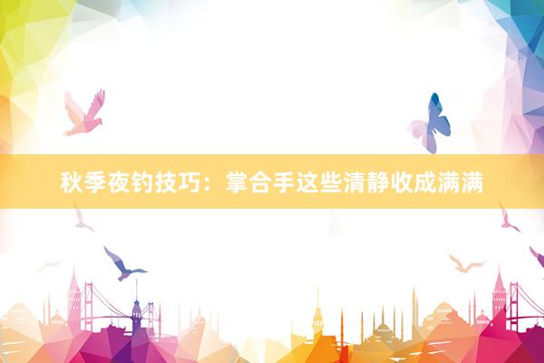 秋季夜钓技巧：掌合手这些清静收成满满